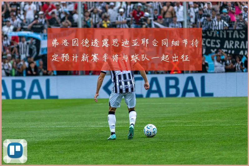 弗洛因德透露恩迪亚耶合同细节待定预计新赛季将与球队一起出征