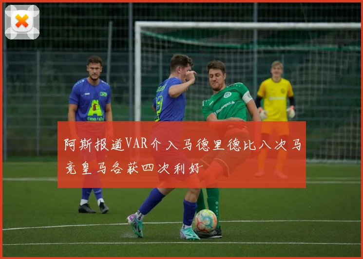 阿斯报道VAR介入马德里德比八次马竞皇马各获四次利好
