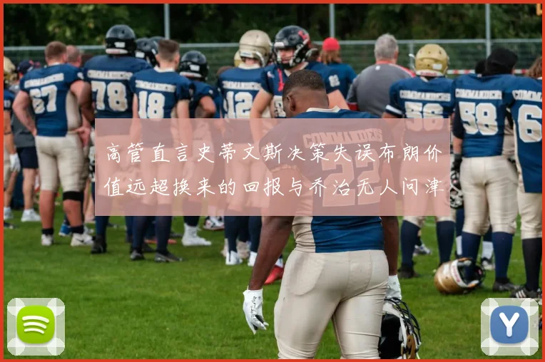 高管直言史蒂文斯决策失误布朗价值远超换来的回报与乔治无人问津
