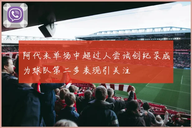 阿代米单场中超过人尝试创纪录成为球队第二多表现引关注