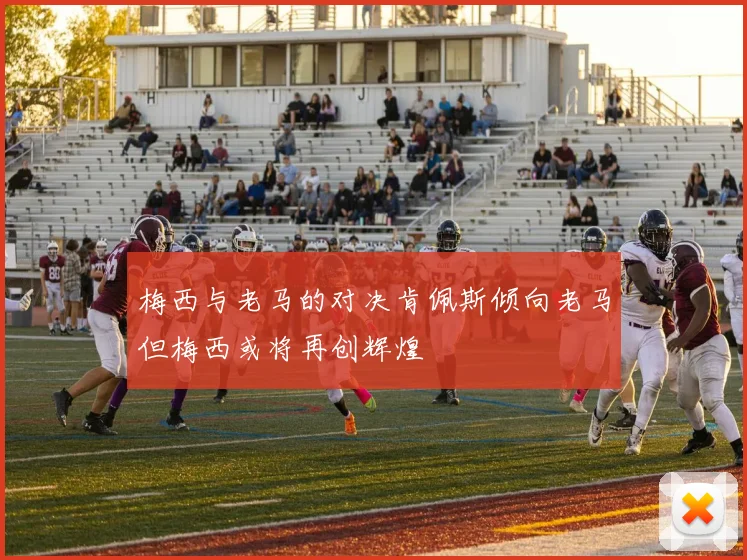 梅西与老马的对决肯佩斯倾向老马但梅西或将再创辉煌