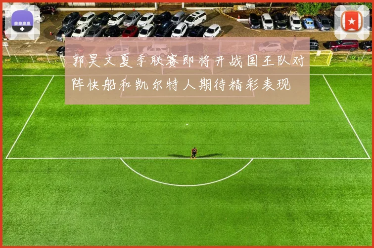 郭昊文夏季联赛即将开战国王队对阵快船和凯尔特人期待精彩表现