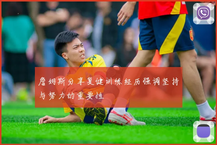 詹姆斯分享复健训练经历强调坚持与努力的重要性