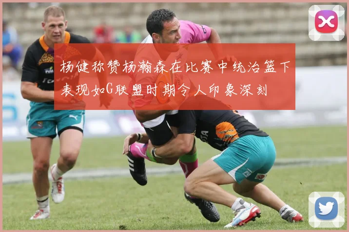 杨健称赞杨瀚森在比赛中统治篮下表现如G联盟时期令人印象深刻