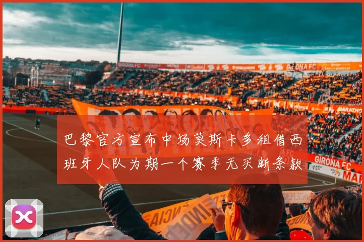 巴黎官方宣布中场莫斯卡多租借西班牙人队为期一个赛季无买断条款