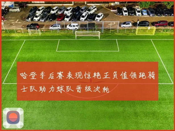 哈登季后赛表现惊艳正负值领跑骑士队助力球队晋级次轮